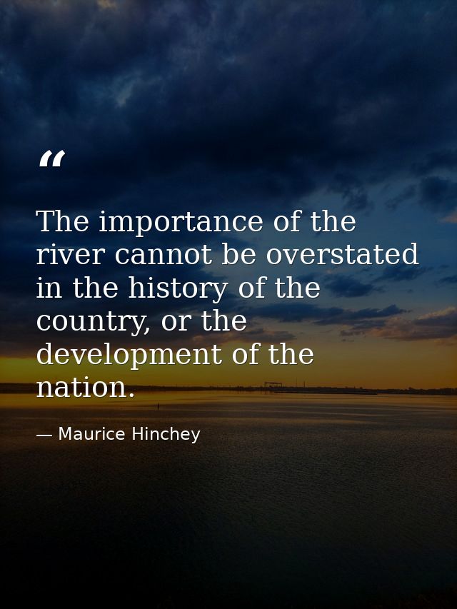 The importance of the river cannot be overstated in the history of the country, or the development of the nation. — Maurice Hinchey