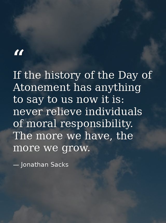 If the history of the Day of Atonement has anything to say to us now it is: never relieve individuals of moral responsib — Jonathan Sacks