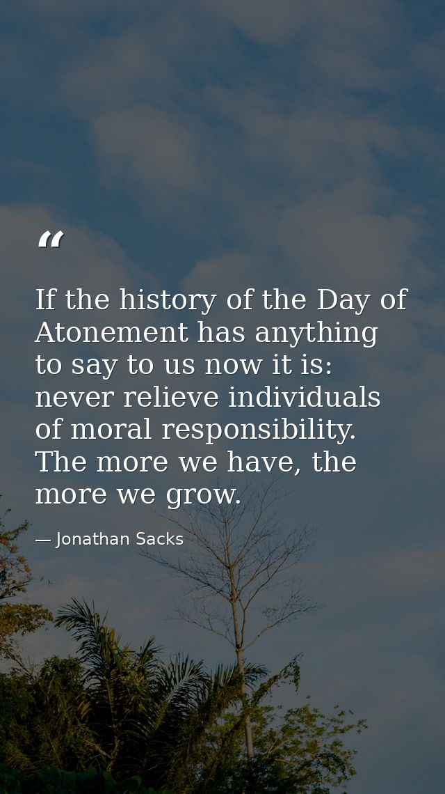 If the history of the Day of Atonement has anything to say to us now it is: never relieve individuals of moral responsib — Jonathan Sacks
