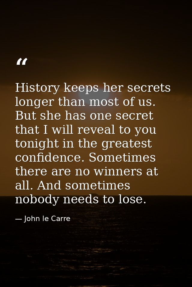 History keeps her secrets longer than most of us. But she has one secret that I will reveal to you tonight in the greate — John le Carre