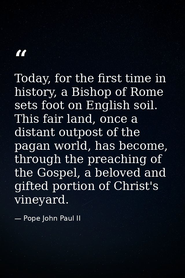 Today, for the first time in history, a Bishop of Rome sets foot on English soil. This fair land, once a distant outpost — Pope John Paul II