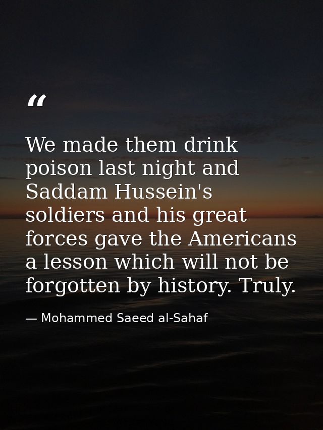 We made them drink poison last night and Saddam Hussein's soldiers and his great forces gave the Americans a lesson whic — Mohammed Saeed al-Sahaf