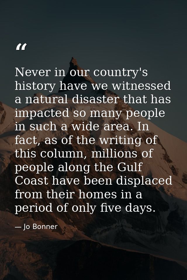 Never in our country's history have we witnessed a natural disaster that has impacted so many people in such a wide area — Jo Bonner