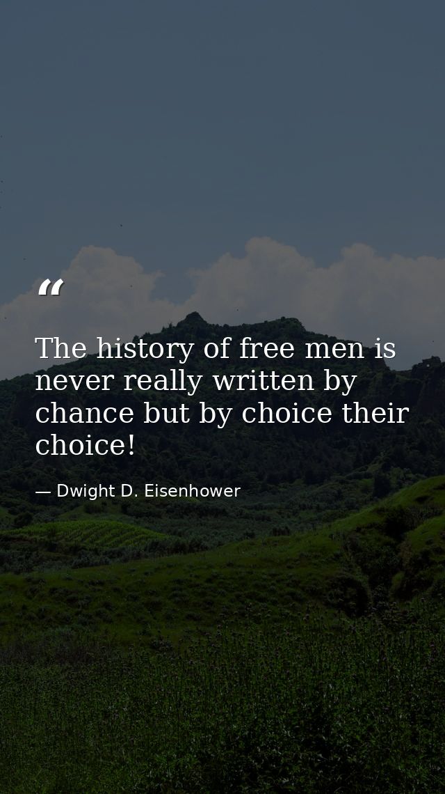 The history of free men is never really written by chance but by choice their choice! — Dwight D. Eisenhower