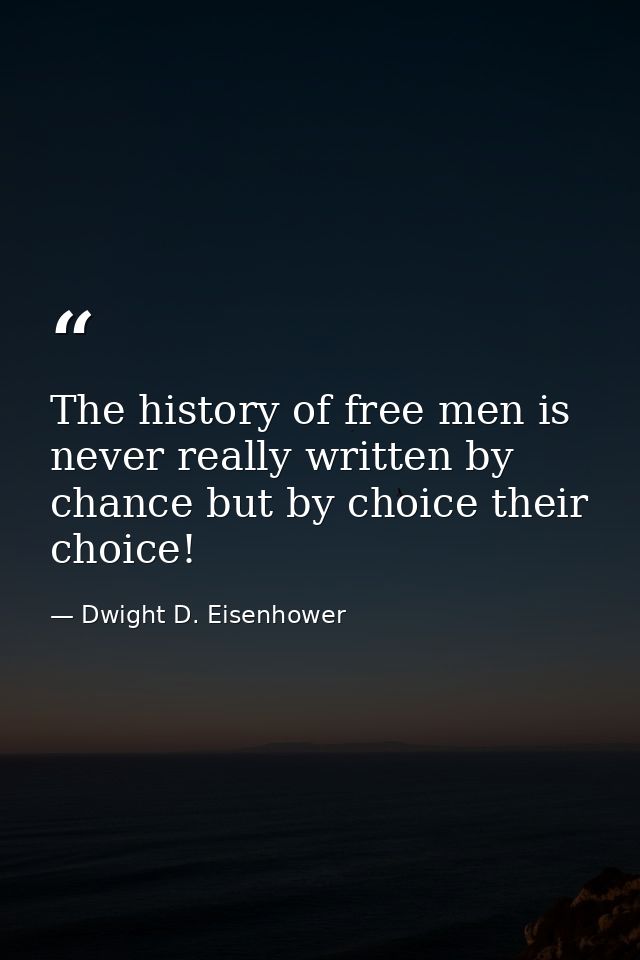 The history of free men is never really written by chance but by choice their choice! — Dwight D. Eisenhower