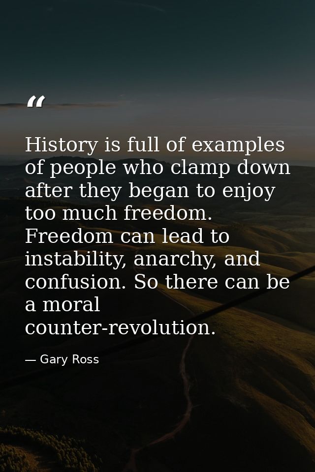 History is full of examples of people who clamp down after they began to enjoy too much freedom. Freedom can lead to ins — Gary Ross