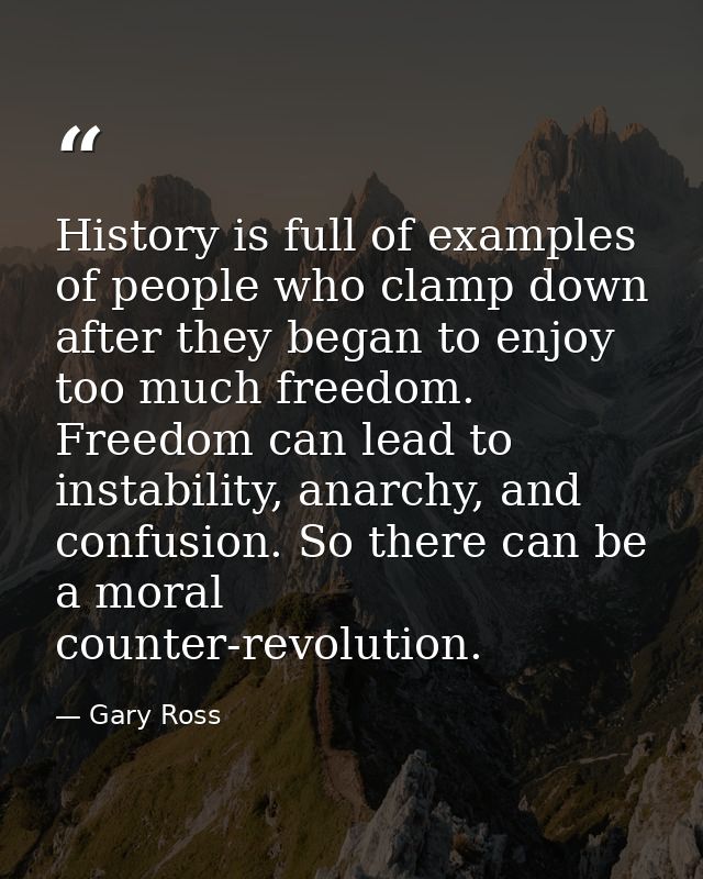 History is full of examples of people who clamp down after they began to enjoy too much freedom. Freedom can lead to ins — Gary Ross