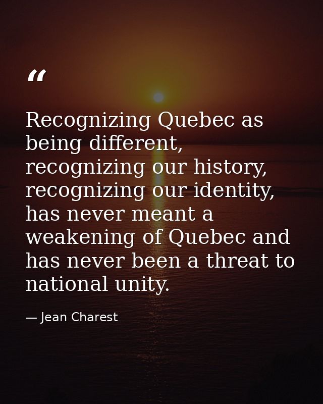 Recognizing Quebec as being different, recognizing our history, recognizing our identity, has never meant a weakening of — Jean Charest
