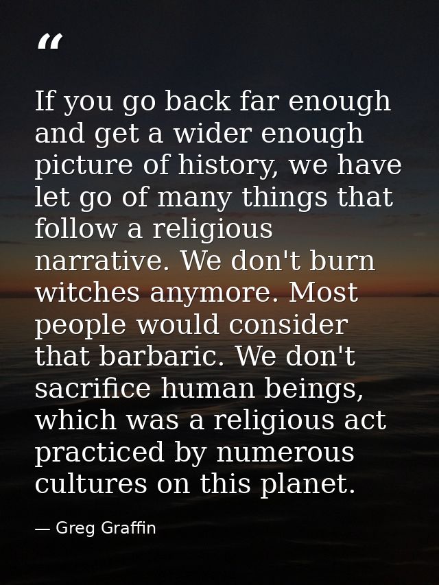 If you go back far enough and get a wider enough picture of history, we have let go of many things that follow a religio — Greg Graffin