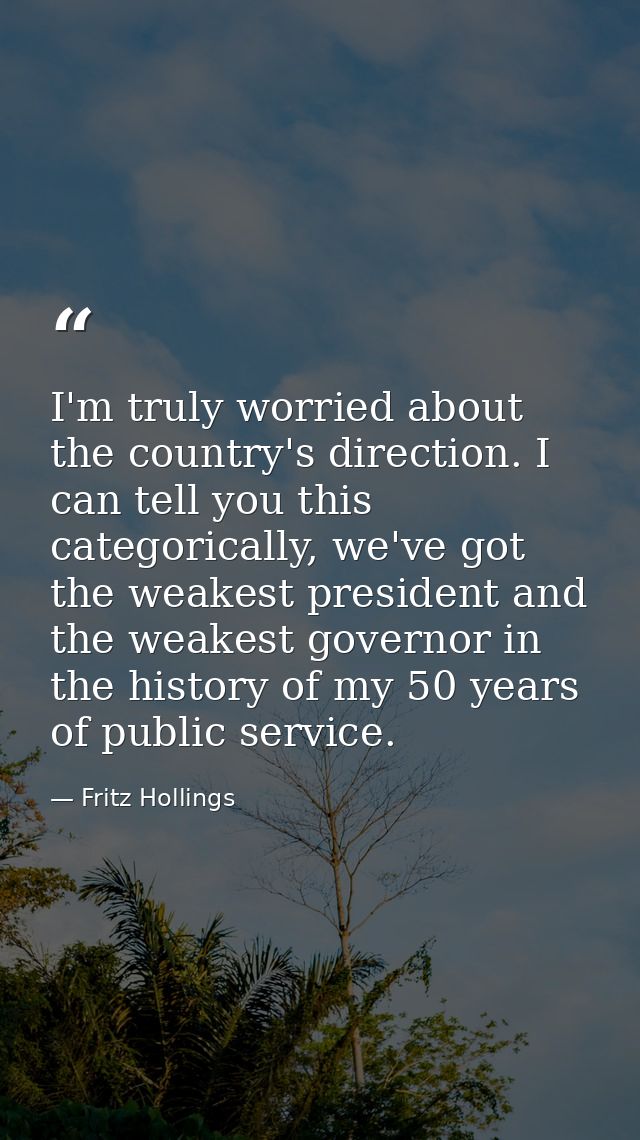 I'm truly worried about the country's direction. I can tell you this categorically, we've got the weakest president and  — Fritz Hollings