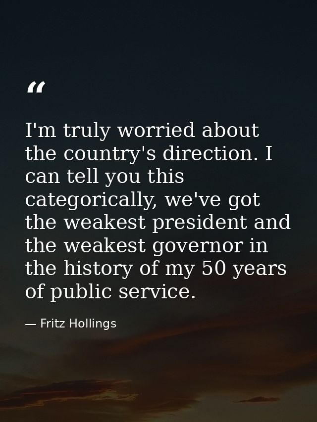 I'm truly worried about the country's direction. I can tell you this categorically, we've got the weakest president and  — Fritz Hollings
