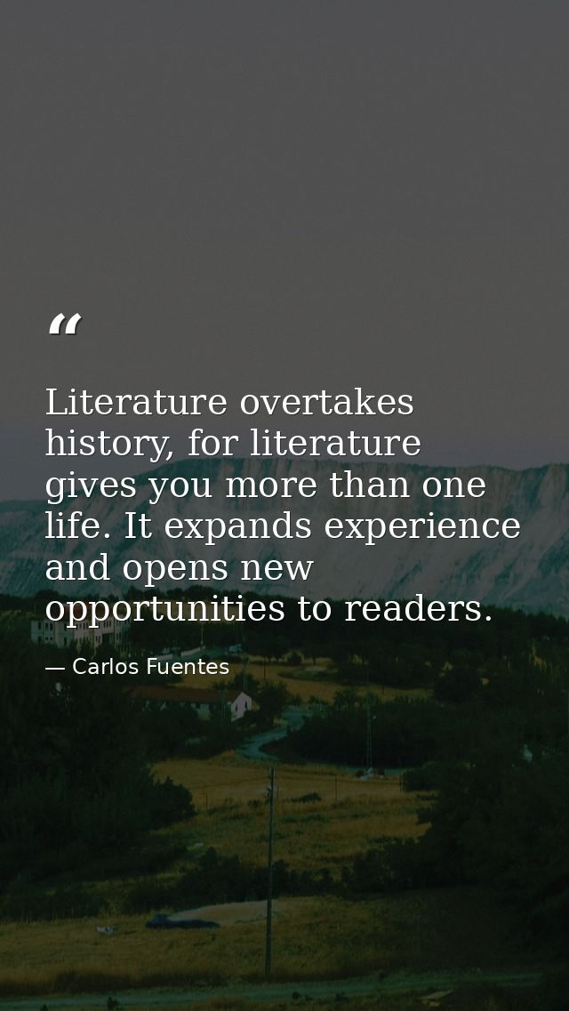 Literature overtakes history, for literature gives you more than one life. It expands experience and opens new opportuni — Carlos Fuentes