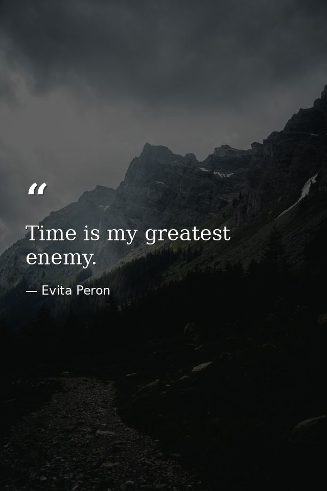 Time is my greatest enemy. — Evita Peron