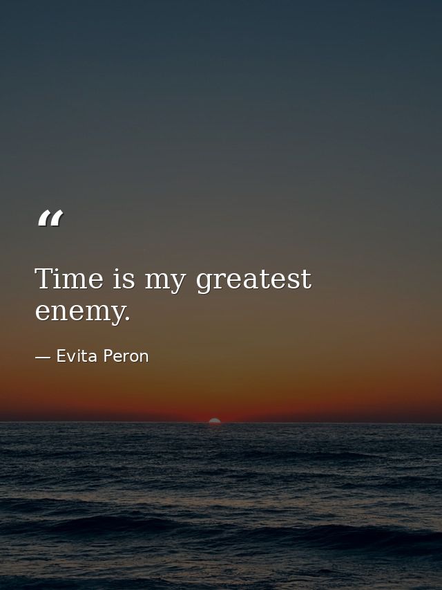 Time is my greatest enemy. — Evita Peron