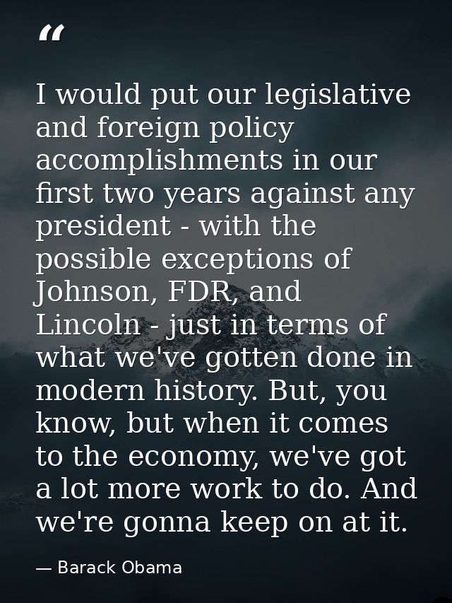 I would put our legislative and foreign policy accomplishments in our first two years against any president - with the p — Barack Obama