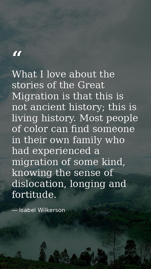 What I love about the stories of the Great Migration is that this is not ancient history; this is living history. Most p — Isabel Wilkerson
