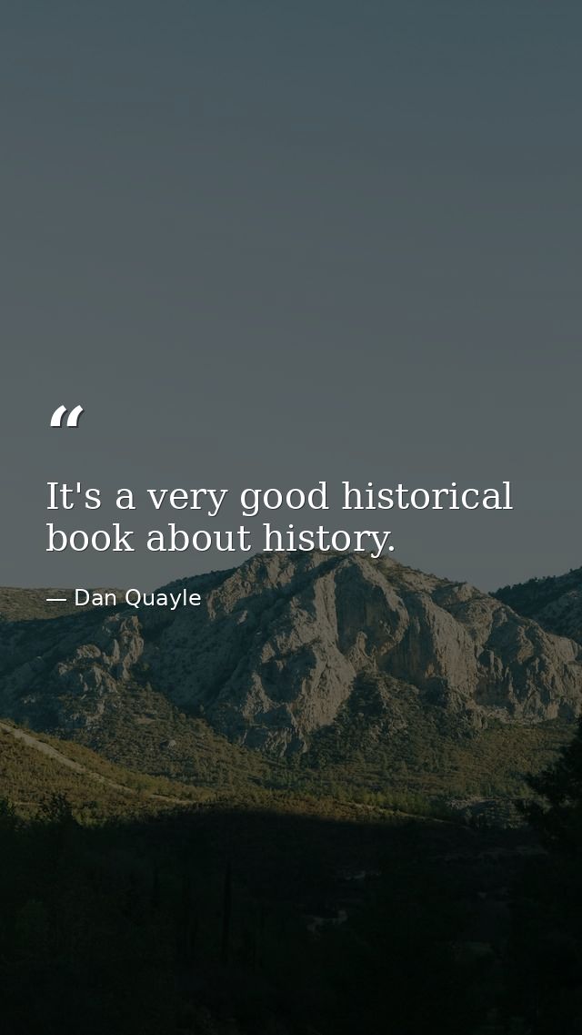 It's a very good historical book about history. — Dan Quayle