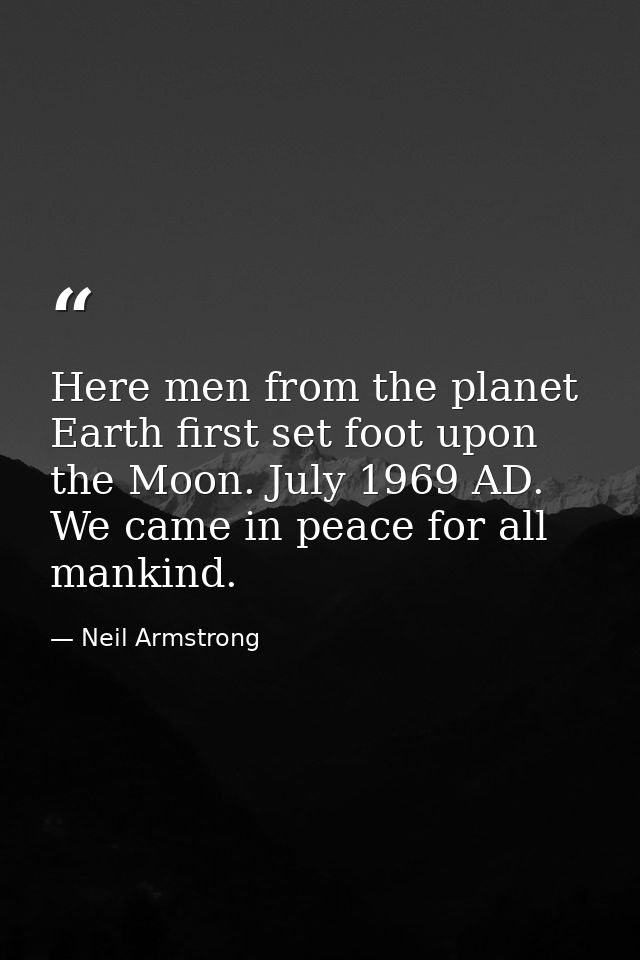 Here men from the planet Earth first set foot upon the Moon. July 1969 AD. We came in peace for all mankind. — Neil Armstrong