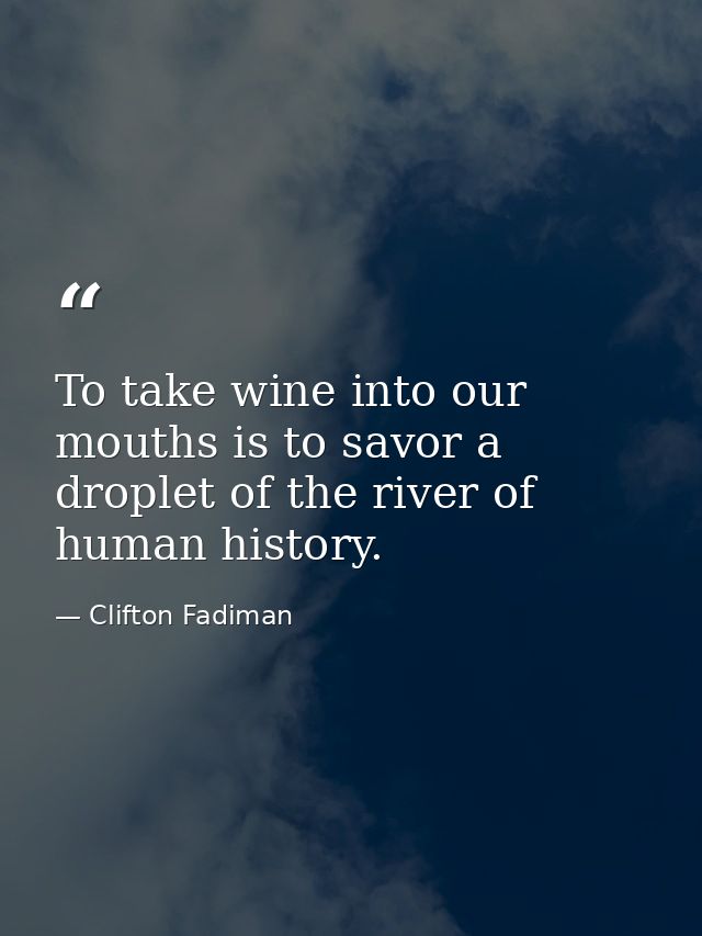 To take wine into our mouths is to savor a droplet of the river of human history. — Clifton Fadiman