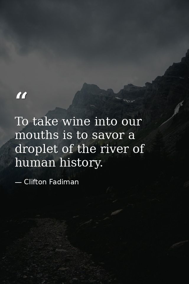 To take wine into our mouths is to savor a droplet of the river of human history. — Clifton Fadiman