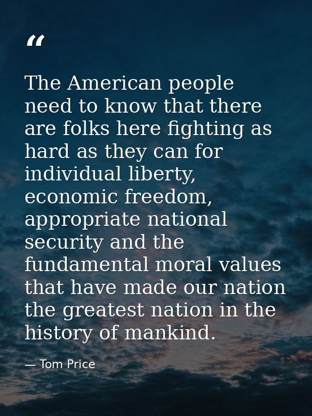 The American people need to know that there are folks here fighting as hard as they can for individual liberty, economic — Tom Price