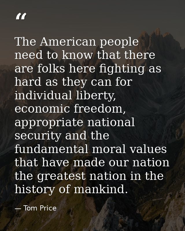 The American people need to know that there are folks here fighting as hard as they can for individual liberty, economic — Tom Price
