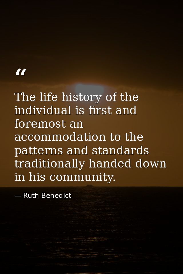 The life history of the individual is first and foremost an accommodation to the patterns and standards traditionally ha — Ruth Benedict