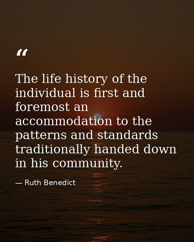 The life history of the individual is first and foremost an accommodation to the patterns and standards traditionally ha — Ruth Benedict