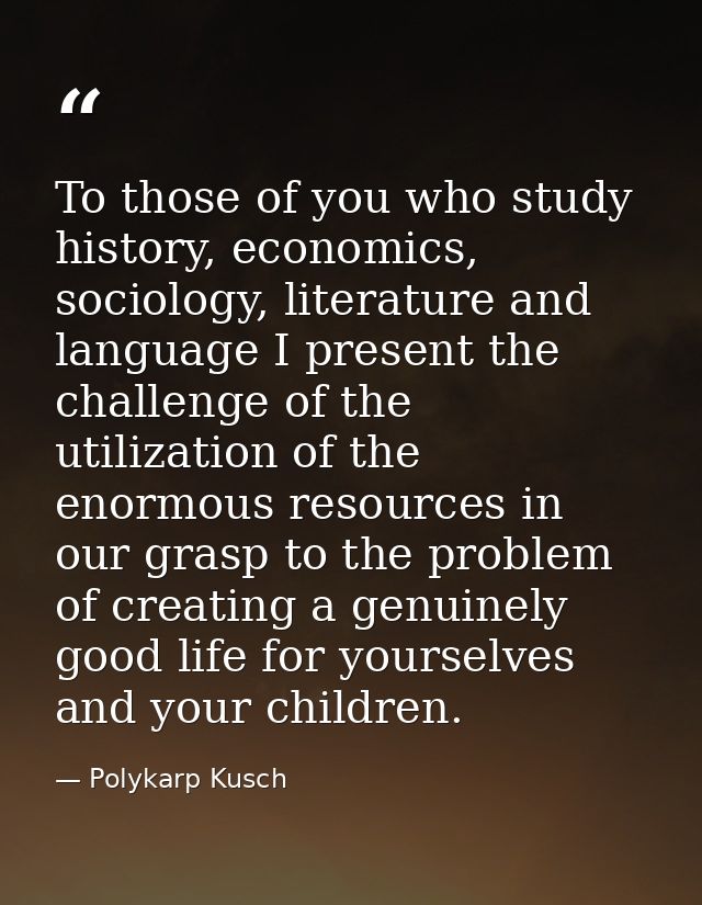 To those of you who study history, economics, sociology, literature and language I present the challenge of the utilizat — Polykarp Kusch