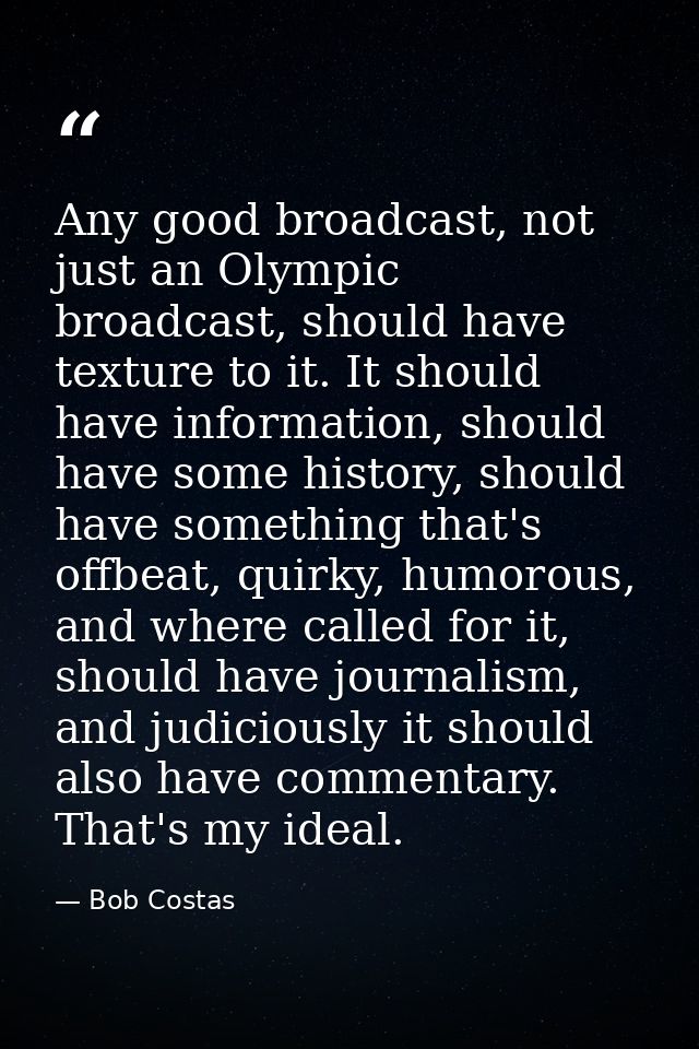 Any good broadcast, not just an Olympic broadcast, should have texture to it. It should have information, should have so — Bob Costas
