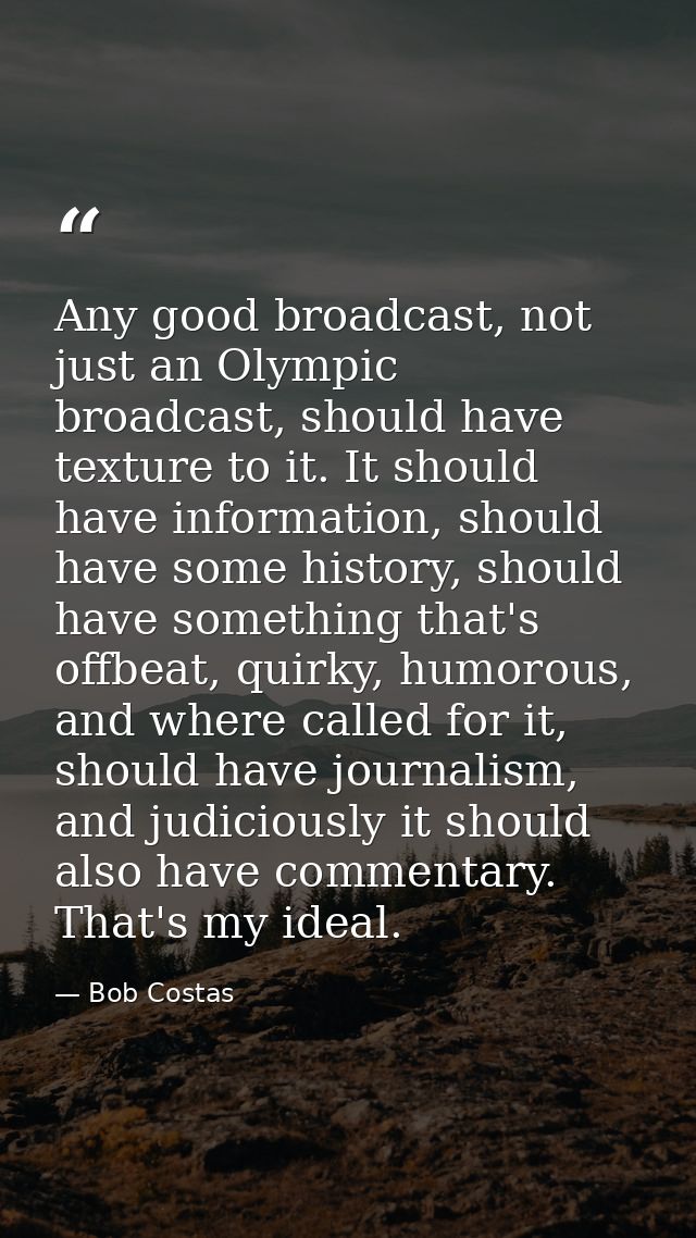 Any good broadcast, not just an Olympic broadcast, should have texture to it. It should have information, should have so — Bob Costas