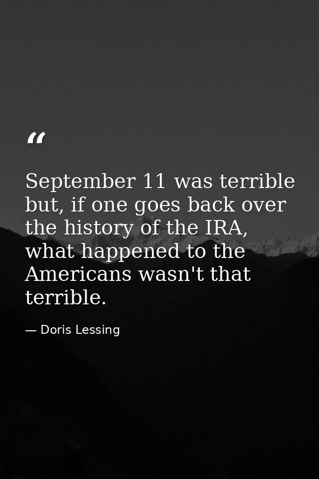 September 11 was terrible but, if one goes back over the history of the IRA, what happened to the Americans wasn't that  — Doris Lessing
