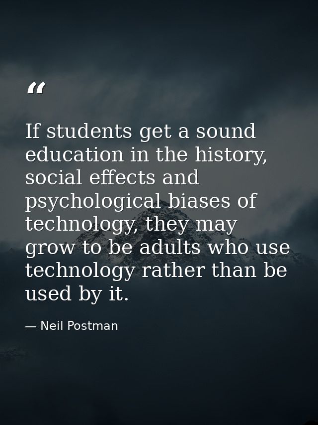 If students get a sound education in the history, social effects and psychological biases of technology, they may grow t — Neil Postman