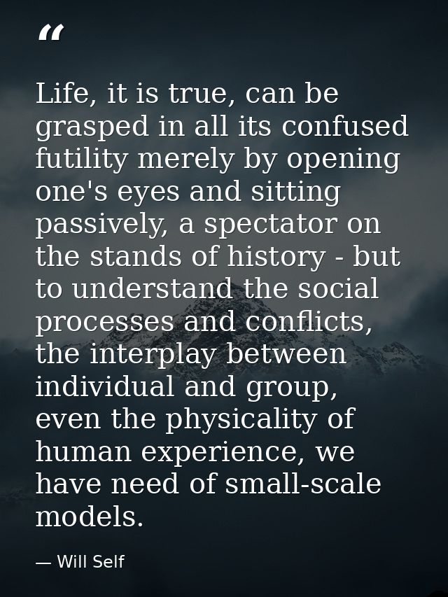 Life, it is true, can be grasped in all its confused futility merely by opening one's eyes and sitting passively, a spec — Will Self