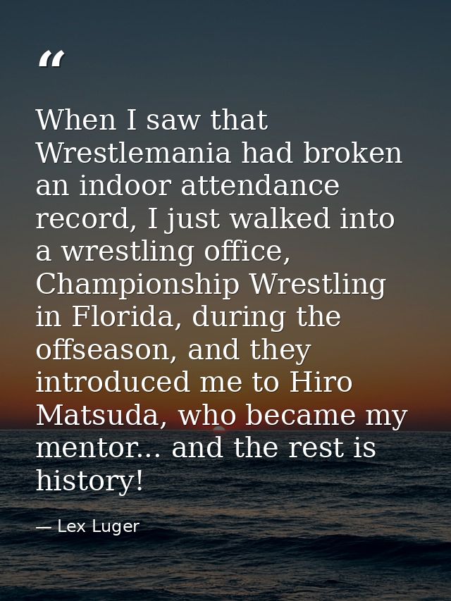 When I saw that Wrestlemania had broken an indoor attendance record, I just walked into a wrestling office, Championship — Lex Luger