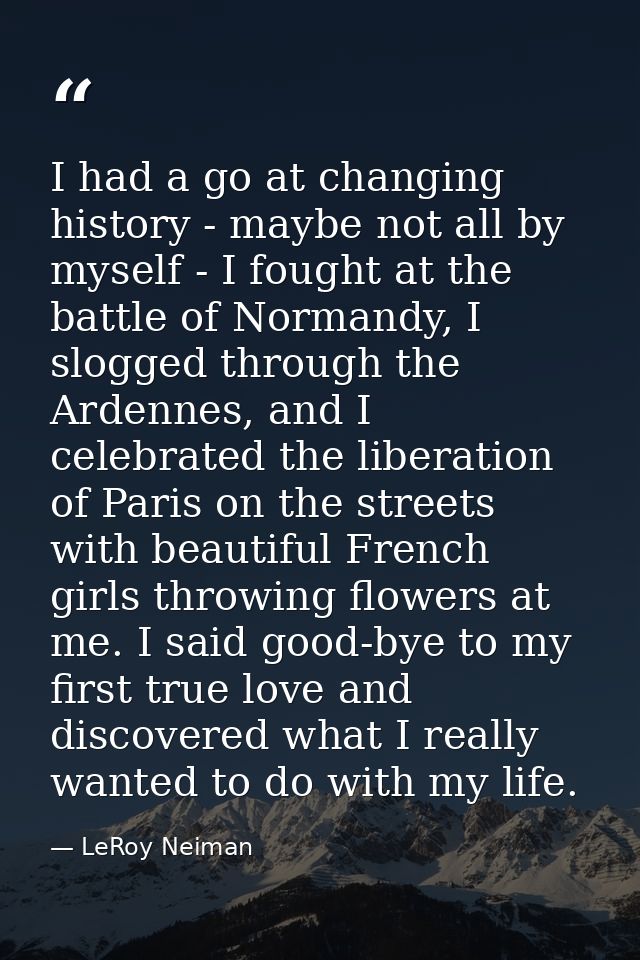 I had a go at changing history - maybe not all by myself - I fought at the battle of Normandy, I slogged through the Ard — LeRoy Neiman