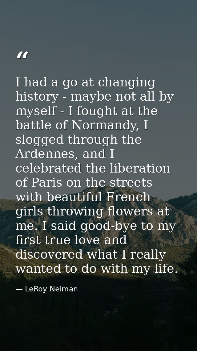 I had a go at changing history - maybe not all by myself - I fought at the battle of Normandy, I slogged through the Ard — LeRoy Neiman