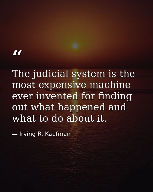 The judicial system is the most expensive machine ever invented for finding out what happened and what to do about it. — Irving R. Kaufman