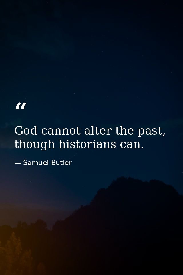 God cannot alter the past, though historians can. — Samuel Butler