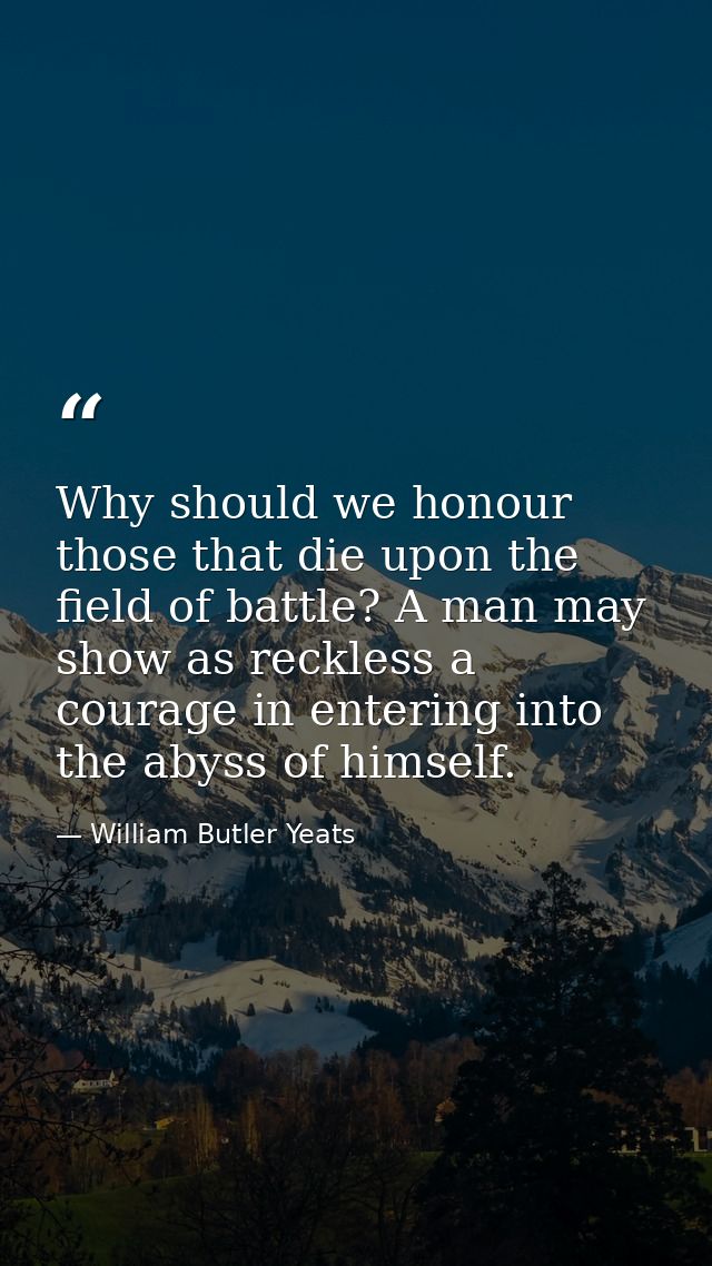 Why should we honour those that die upon the field of battle? A man may show as reckless a courage in entering into the  — William Butler Yeats