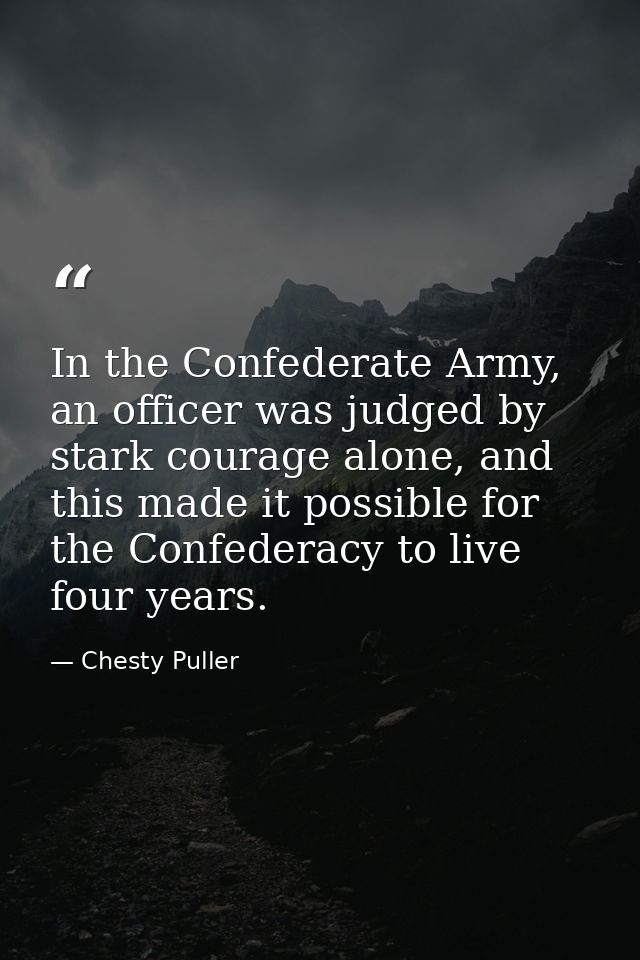 In the Confederate Army, an officer was judged by stark courage alone, and this made it possible for the Confederacy to  — Chesty Puller
