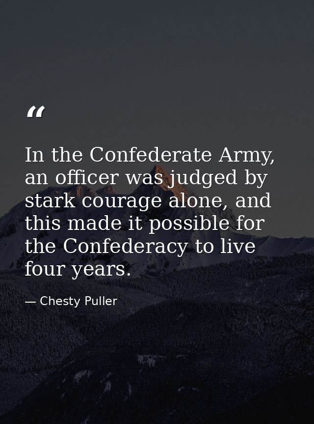 In the Confederate Army, an officer was judged by stark courage alone, and this made it possible for the Confederacy to  — Chesty Puller