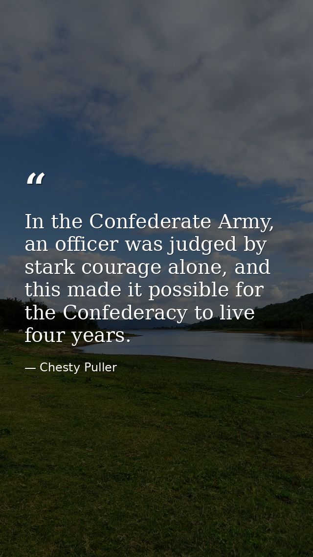 In the Confederate Army, an officer was judged by stark courage alone, and this made it possible for the Confederacy to  — Chesty Puller