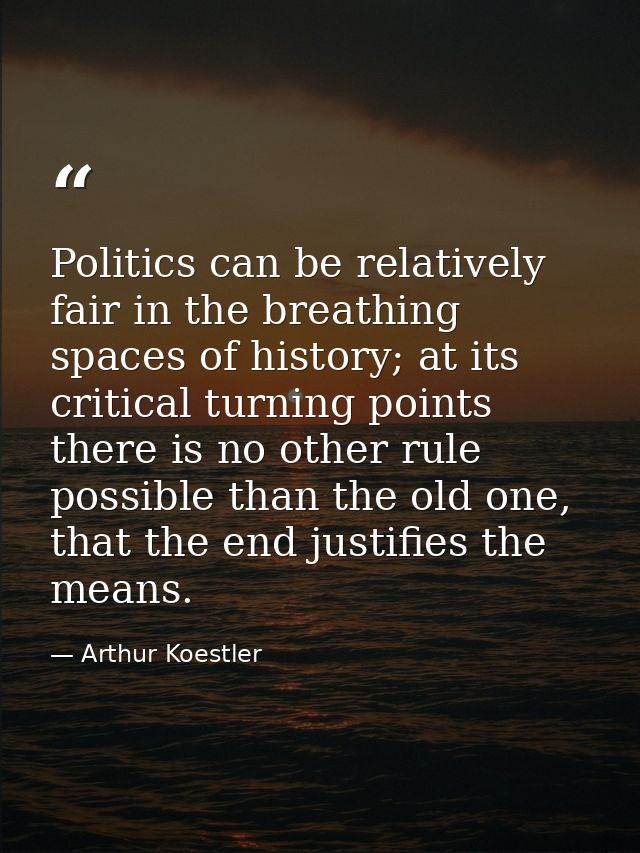 Politics can be relatively fair in the breathing spaces of history; at its critical turning points there is no other rul — Arthur Koestler
