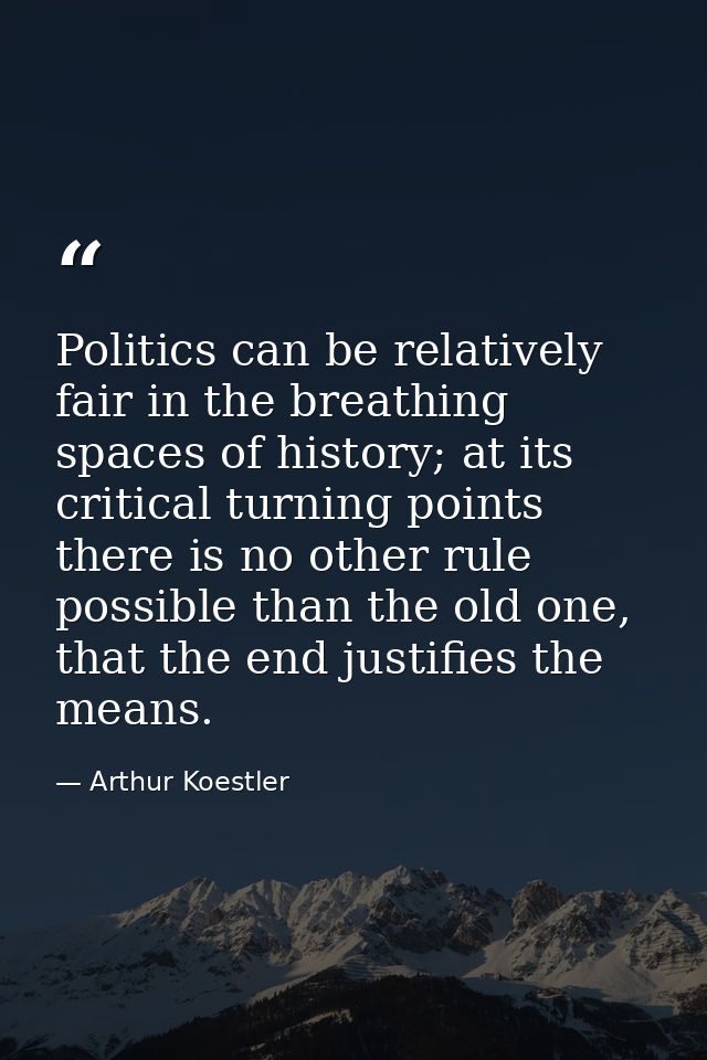 Politics can be relatively fair in the breathing spaces of history; at its critical turning points there is no other rul — Arthur Koestler