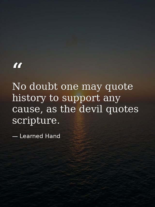 No doubt one may quote history to support any cause, as the devil quotes scripture. — Learned Hand