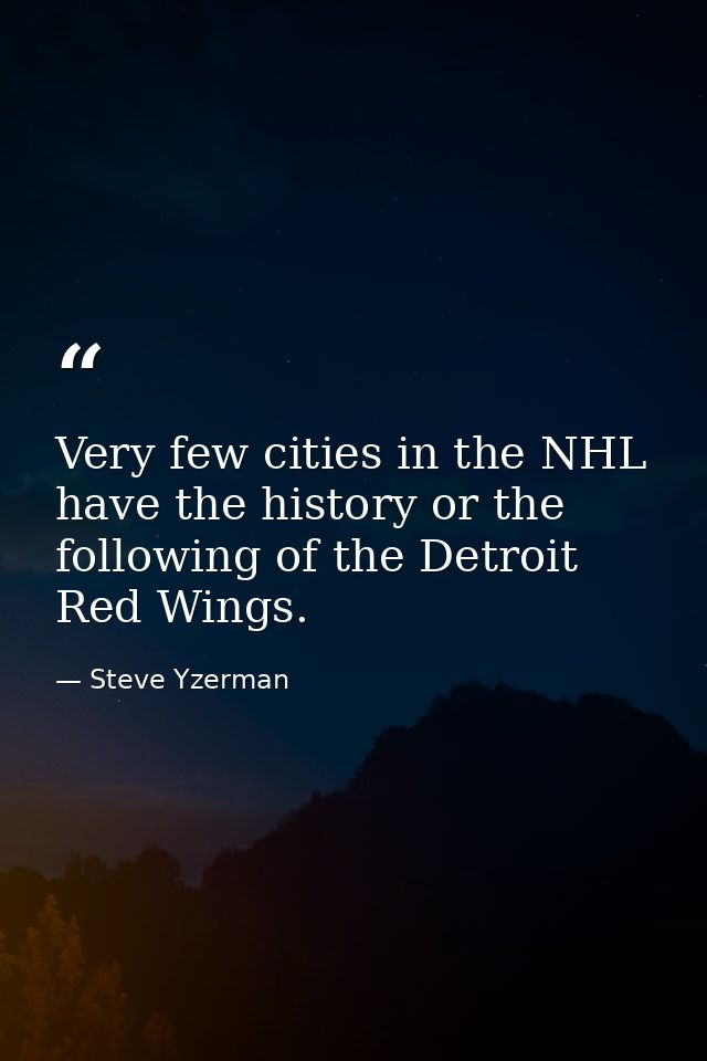 Very few cities in the NHL have the history or the following of the Detroit Red Wings. — Steve Yzerman