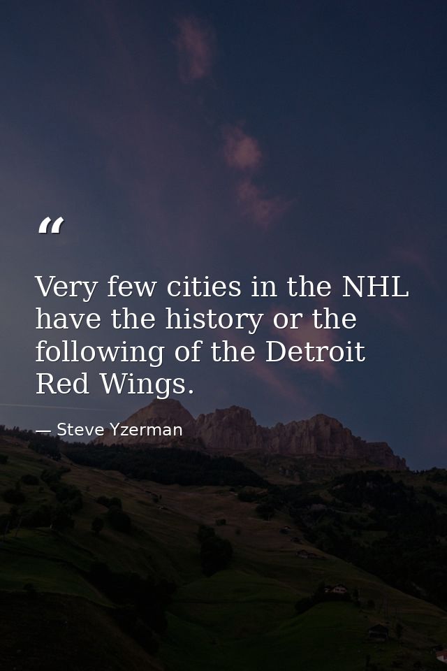 Very few cities in the NHL have the history or the following of the Detroit Red Wings. — Steve Yzerman