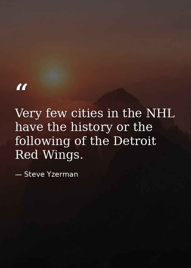 Very few cities in the NHL have the history or the following of the Detroit Red Wings. — Steve Yzerman
