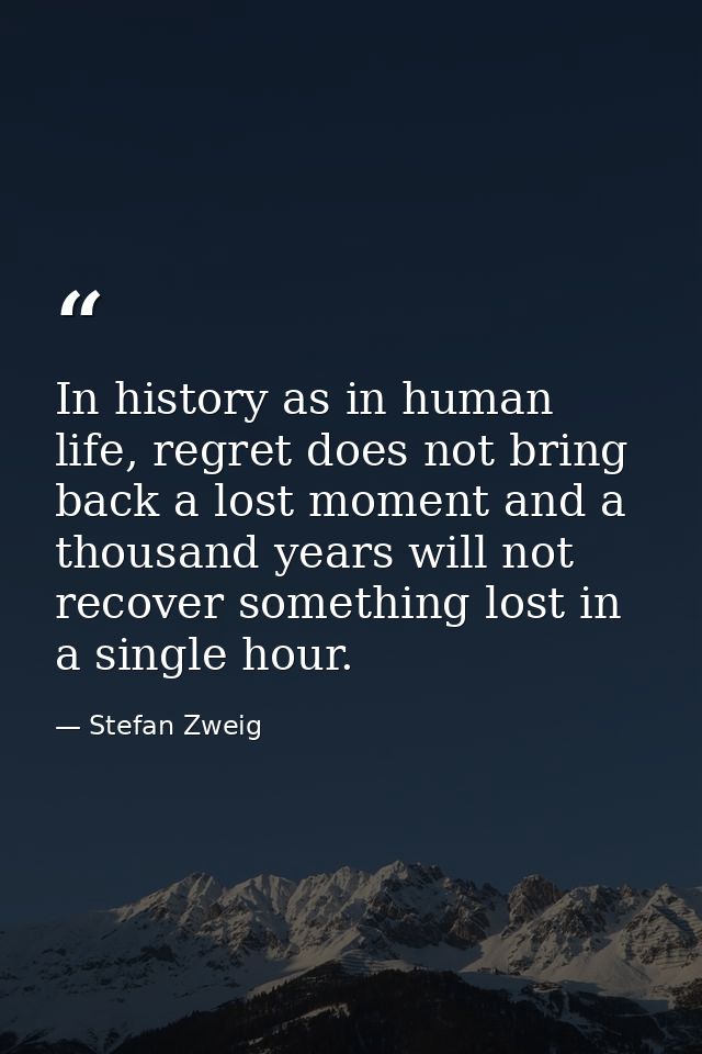 In history as in human life, regret does not bring back a lost moment and a thousand years will not recover something lo — Stefan Zweig